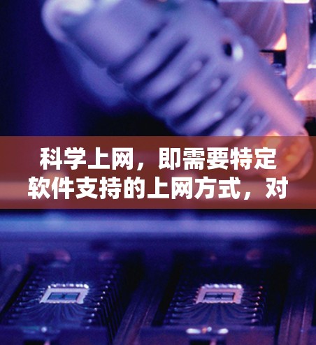 科学上网，即需要特定软件支持的上网方式，对于iPhone来说，是否需要取决于具体使用场景。以下是对科学上网的总结