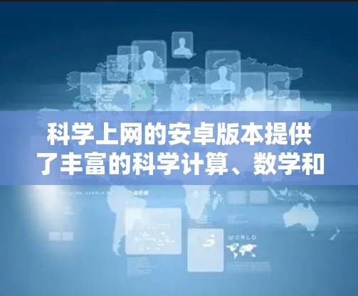 科学上网的安卓版本提供了丰富的科学计算、数学和编程工具，以下是一些推荐的工具及其特点
