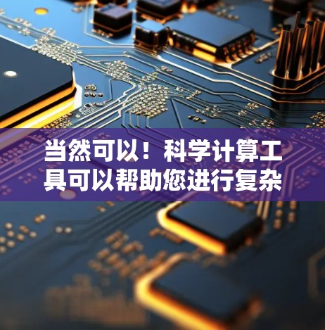当然可以！科学计算工具可以帮助您进行复杂的数学计算、公式推导、图形绘制等。以下是几种常见的科学计算工具和如何使用它们