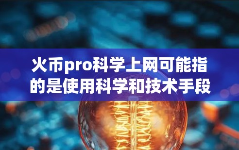 火币pro科学上网可能指的是使用科学和技术手段进行火币交易或操作。火币作为一款基于区块链的加密货币，其科学上网技术可能涉及到以下方面
