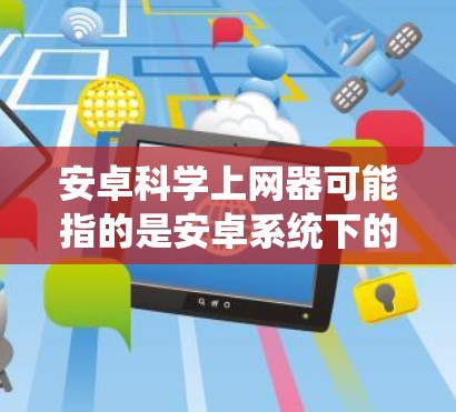 安卓科学上网器可能指的是安卓系统下的科学计算器或科学计算工具，通常包括以下功能