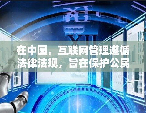 在中国，互联网管理遵循法律法规，旨在保护公民个人信息安全、维护网络空间秩序和网络信息安全。以下是一些国内合规科学上网的建议