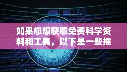 如果您想获取免费科学资料和工具，以下是一些推荐的免费资源