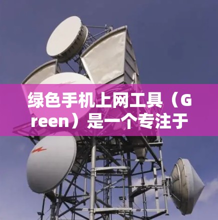 绿色手机上网工具（Green）是一个专注于提供无垃圾数据、资源优化和环境友好的手机上网服务的项目。以下是关于这个项目的关键信息