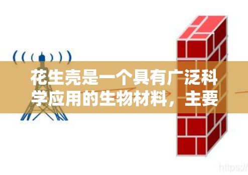 花生壳是一个具有广泛科学应用的生物材料，主要由磷脂、蛋白质等成分组成。以下是一些与花生壳相关的科学应用