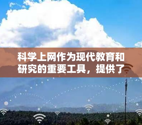 科学上网作为现代教育和研究的重要工具，提供了多样化的功能和应用场景。以下是对科学上网的详细分析