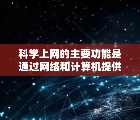 科学上网的主要功能是通过网络和计算机提供多种科学知识和信息的获取和共享平台。以下是科学上网的主要功能总结