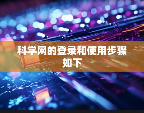 科学网的登录和使用步骤如下