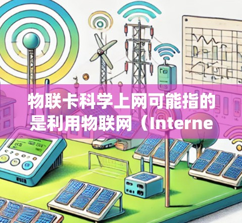 物联卡科学上网可能指的是利用物联网（Internet of Things，IoT）技术，通过设备与物联网的结合，实现科学数据的上传和分析。以下是一些可能的步骤和方法