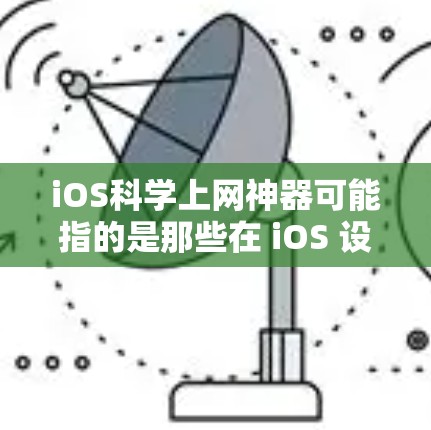 iOS科学上网神器可能指的是那些在 iOS 设备上进行科学计算、数据分析或学习的工具。以下是一些在 iOS 设备上非常实用的科学计算工具推荐