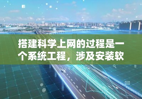 搭建科学上网的过程是一个系统工程，涉及安装软件包、配置访问权限、学习使用工具以及解决实际问题。以下是详细的步骤指南