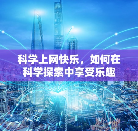 科学上网快乐，如何在科学探索中享受乐趣