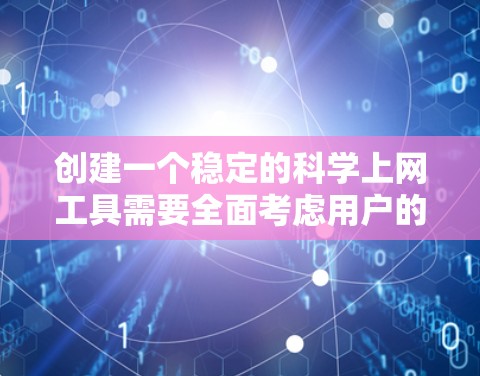 创建一个稳定的科学上网工具需要全面考虑用户的需求、功能、安全性以及用户体验。以下是一个详细的设计思路和结构