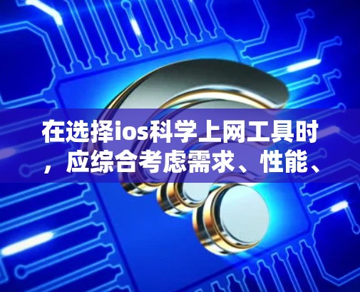 在选择ios科学上网工具时，应综合考虑需求、性能、安全性和扩展性等因素。以下是对不同工具的总结和建议