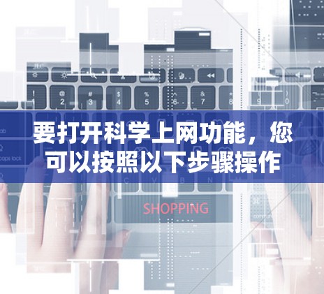 要打开科学上网功能，您可以按照以下步骤操作