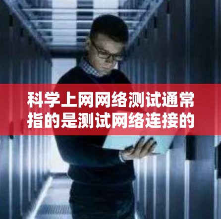 科学上网网络测试通常指的是测试网络连接的稳定性，不需要特别的功能或功能。以下是一些简单的步骤，可以帮助你进行科学上网网络测试