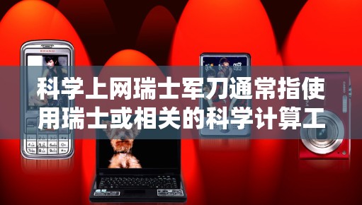 科学上网瑞士军刀通常指使用瑞士或相关的科学计算工具在线进行科学研究和数据处理。以下是关于这一概念的详细分析