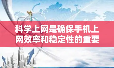 科学上网是确保手机上网效率和稳定性的重要技能，可以通过以下步骤逐步掌握