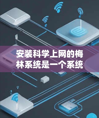 安装科学上网的梅林系统是一个系统性的操作，涉及多个步骤和环节。以下是一个清晰的指南，帮助您顺利完成安装