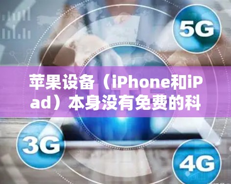 苹果设备（iPhone和iPad）本身没有免费的科学上网服务，但苹果公司提供了许多免费的科学工具和资源，供用户使用。以下是几个苹果设备上可以免费使用的科学工具和资源