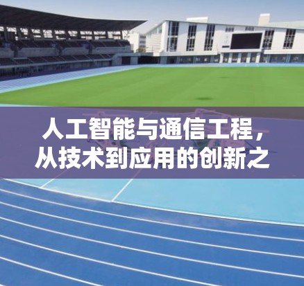 人工智能与通信工程，从技术到应用的创新之旅