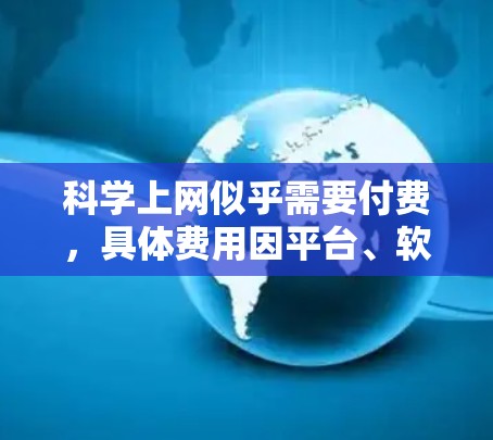 科学上网似乎需要付费，具体费用因平台、软件和地区而异。以下是详细的总结和建议