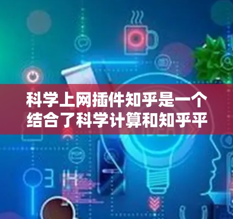 科学上网插件知乎是一个结合了科学计算和知乎平台的功能，旨在为用户提供在线科学计算资源。以下是对该插件的详细分析和总结
