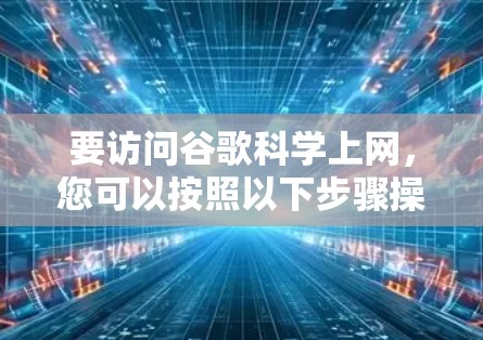 要访问谷歌科学上网，您可以按照以下步骤操作