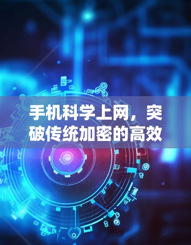 手机科学上网，突破传统加密的高效解决方案