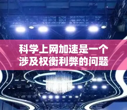 科学上网加速是一个涉及权衡利弊的问题，需综合考虑多个因素。以下是一个有条理的总结和建议