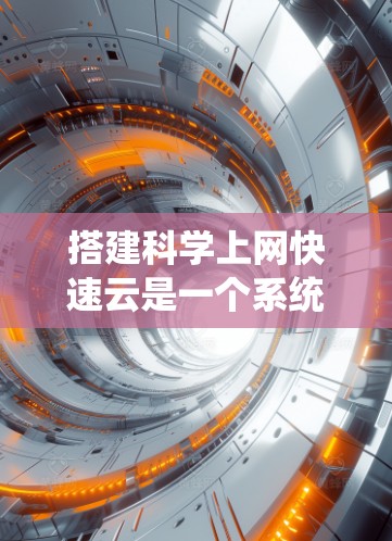 搭建科学上网快速云是一个系统工程，需要分步骤进行以确保成功。以下是一个详细且结构化的指南，帮助您顺利完成这一过程