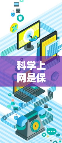 科学上网是保护个人隐私和网络安全的重要步骤。以下是一些科学上网的步骤和建议