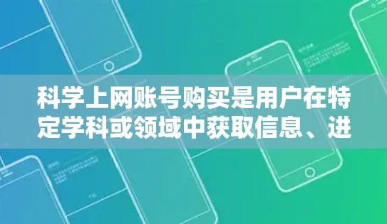 科学上网账号购买是用户在特定学科或领域中获取信息、进行研究或学习的重要步骤。以下是一些详细的步骤和注意事项