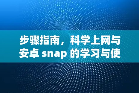 步骤指南，科学上网与安卓 snap 的学习与使用