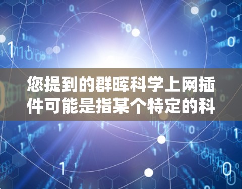您提到的群晖科学上网插件可能是指某个特定的科学或学术相关的插件或网站。如果这是一个真实存在的插件或网站，您可以通过以下方式获取更详细的信息