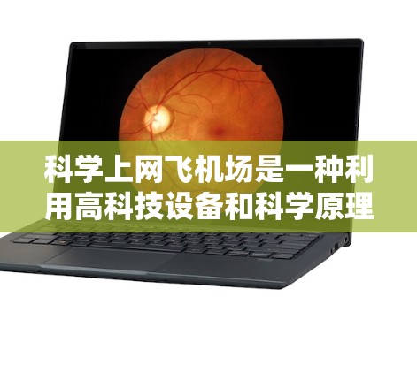 科学上网飞机场是一种利用高科技设备和科学原理为机场服务的创新概念，旨在提高机场的科技服务水平和用户体验。以下是一些可能的解释和解决方案