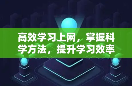 高效学习上网，掌握科学方法，提升学习效率