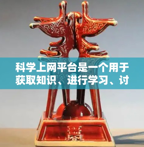 科学上网平台是一个用于获取知识、进行学习、讨论和交流的工具。以下是几个常见的科学上网平台及其特点