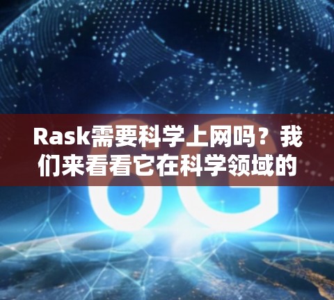 Rask需要科学上网吗？我们来看看它在科学领域的需求与挑战