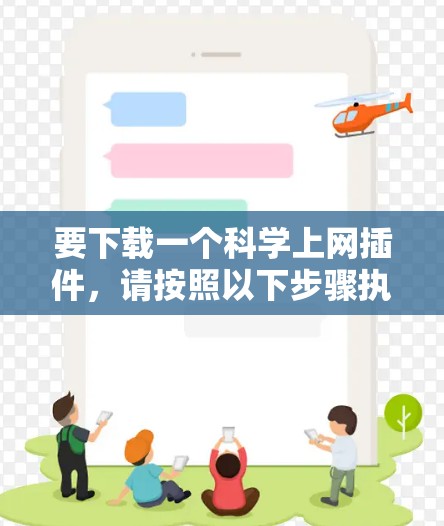 要下载一个科学上网插件，请按照以下步骤执行