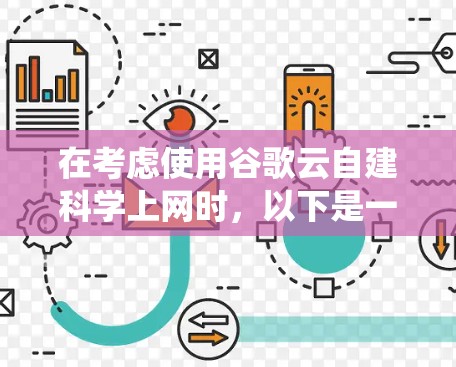 在考虑使用谷歌云自建科学上网时，以下是一个系统化的步骤指南