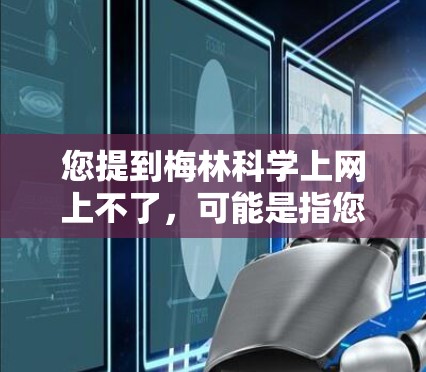 您提到梅林科学上网上不了，可能是指您无法访问或使用相关科学资源。以下是一些建议，帮助您解决问题