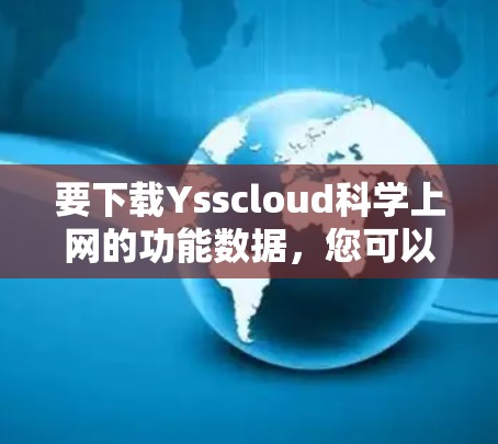 要下载Ysscloud科学上网的功能数据，您可以按照以下步骤进行操作