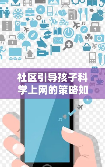 社区引导孩子科学上网的策略如下