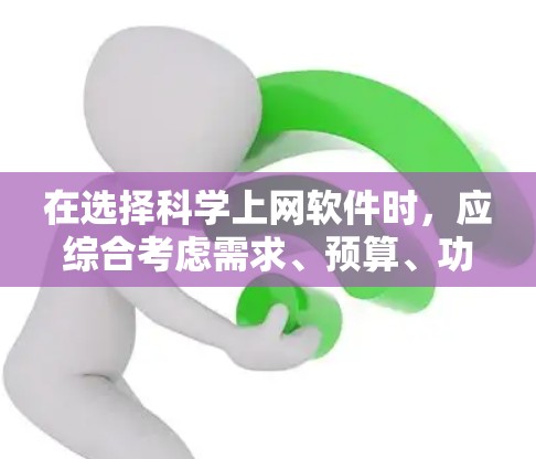 在选择科学上网软件时，应综合考虑需求、预算、功能、用户友好度和是否需要图形化工具等多方面因素。以下是根据这些因素整理的推荐列表