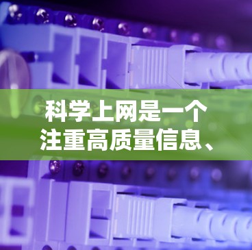 科学上网是一个注重高质量信息、可靠服务和高效利用网络资源的领域。以下是科学上网的科学方法