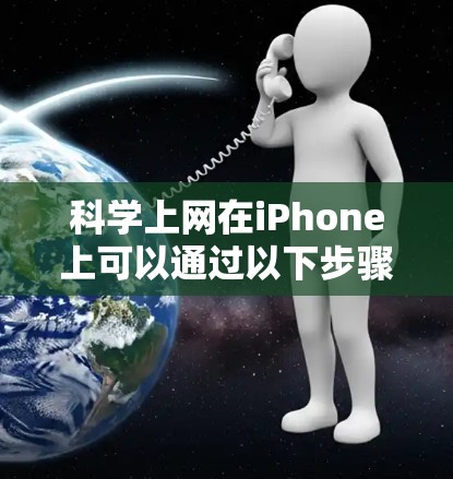 科学上网在iPhone上可以通过以下步骤实现