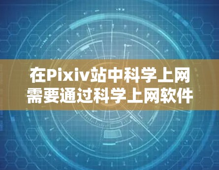在Pixiv站中科学上网需要通过科学上网软件来实现，同时还需要设置DNS解析以确保网站的安全访问。以下是一些步骤和方法，帮助您在Pixiv站中科学上网并设置DNS