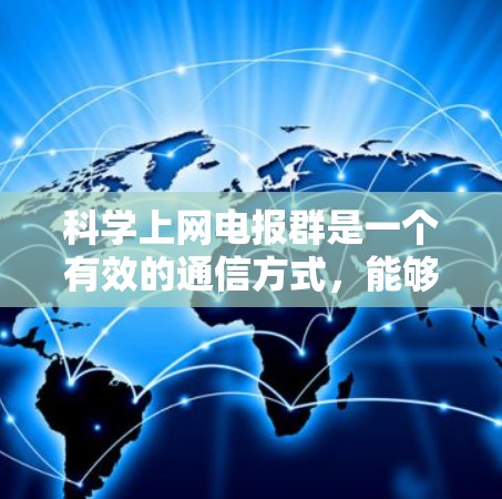 科学上网电报群是一个有效的通信方式，能够通过手机和移动数据实现远程存储和管理。以下是一个逐步的指南，帮助你科学使用电报群