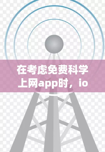 在考虑免费科学上网app时，ionapp.com 提供了以下iOS版本，每个都旨在满足不同用户的需求